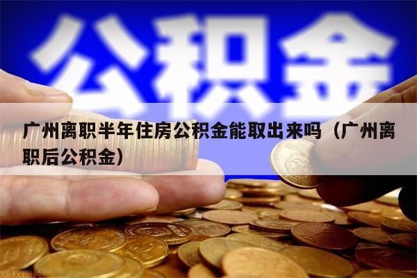 西安离职半年住房公积金能取出来吗（西安离职后公积金）