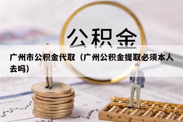 西安市公积金代取（西安公积金提取必须本人去吗）