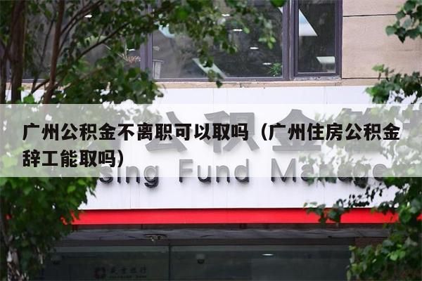 西安公积金不离职可以取吗（西安住房公积金辞工能取吗）