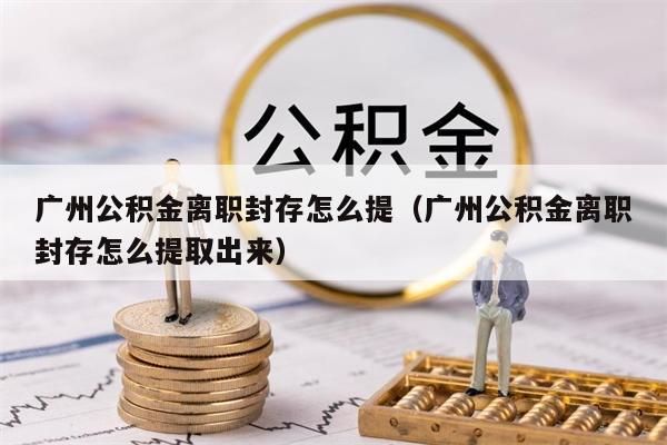 西安公积金离职封存怎么提（西安公积金离职封存怎么提取出来）