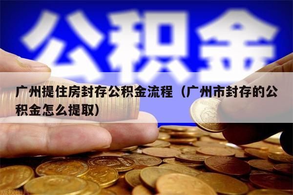 西安提住房封存公积金流程（西安市封存的公积金怎么提取）